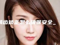 龋齿矫正怎么确保安全_龋齿矫正是否安全无痛