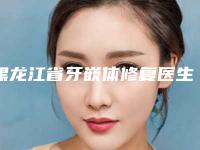黑龙江省牙嵌体修复医生排行榜前十位全线测评-黑龙江省牙嵌体修复口腔医生