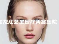 黑龙江艺星医疗美容医院有限公司杜晓岩医生,曲学延医生口碑专家TOP3有等