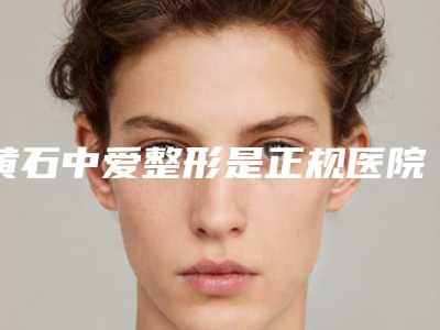 黄石中爱整形是正规医院吗与黄石蜜司医疗美容人气医生PK