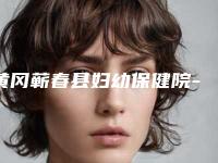 黄冈蕲春县妇幼保健院-整形科,黄冈市黄州区皇氏医疗美容诊所你更喜欢哪一家