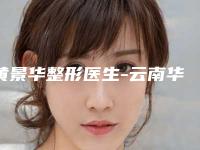 黄景华整形医生-云南华美美莱美容黄景华医师在当地很有名气与口碑