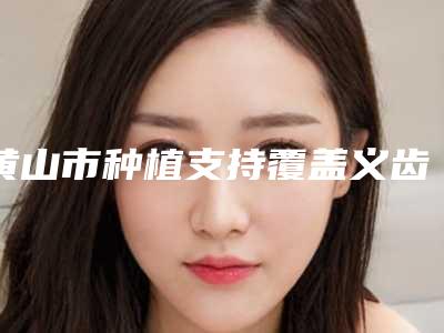 黄山市种植支持覆盖义齿口腔医生上榜清单十位口碑好的供你挑选-黄山市种植支持覆盖义齿医生行业领头
