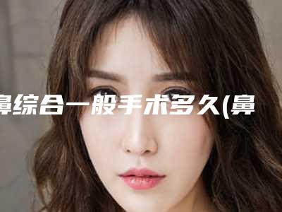 鼻综合一般手术多久(鼻综合手术多久可以拆线)