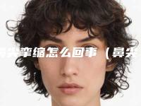 鼻尖挛缩怎么回事（鼻尖挛缩怎么回事啊）