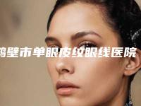 鹤壁市单眼皮纹眼线医院排名前十位哪家实力更高一筹（鹤壁市美林苑门诊部特色优势一一了解）