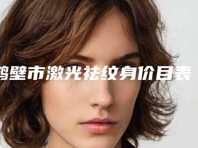 鹤壁市激光祛纹身价目表曝光,在线查(激光祛纹身费用会很贵吗)