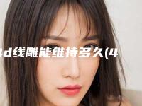 4d线雕能维持多久(4d线雕恢复期多久)