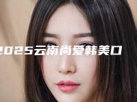 2025云南尚爱韩美口腔龅牙矫正(云南尚爱韩美口腔医院)