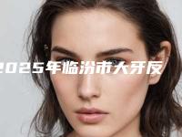2025年临汾市大牙反颌价格(价目)2025反馈(临汾市大牙反颌口腔手术价格大概是多少呢)