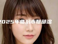 2025年临汾市腿部溶脂减肥整形医院排行榜前五家求美者热心推荐值得信赖