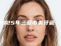 2025年三亚市美牙瓷贴面医院上榜清单前10强强榜是哪些-三亚市美牙瓷贴面口腔医院