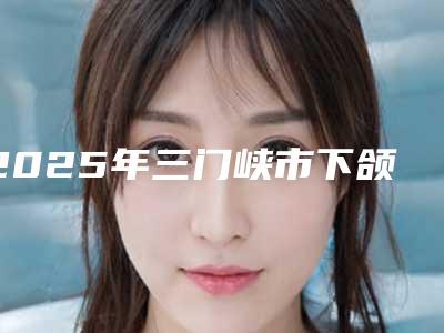 2025年三门峡市下颌中切牙切角价格(价目)性价比公布