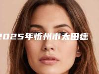 2025年忻州市太田痣中治疗整形医院上榜名单top10强强烈安利