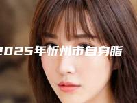 2025年忻州市自身脂肪填充丰唇整形医院排名榜名气都很大
