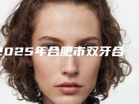 2025年合肥市双牙合垫矫治医院排行榜top10优势分析-合肥市双牙合垫矫治口腔医院