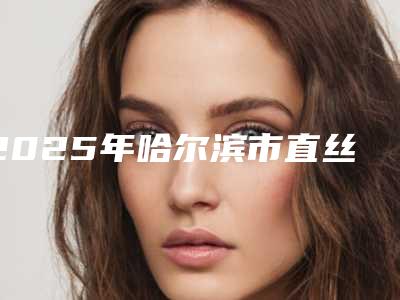 2025年哈尔滨市直丝矫正2025价格表(收费标准)在线公示-哈尔滨市直丝矫正均价为:7125元