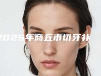 2025年商丘市切牙补牙龈价格收费表2025优惠一览
