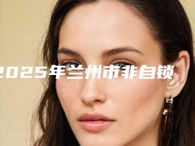 2025年兰州市非自锁托槽费用表明细全新版倾情巨献(兰州市非自锁托槽价格是多少你了解吗)