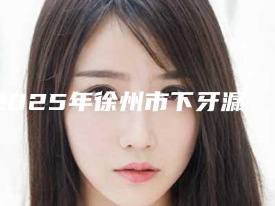 2025年徐州市下牙漏出牙槽骨医院综合实力top10强排名权威推荐-云龙雪玲口腔诊所选了不亏~
