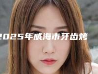 2025年威海市牙齿烤瓷牙美白医院上榜清单实力不凡值得选择-威海市牙齿烤瓷牙美白口腔医院