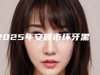 2025年安顺市坏牙黑医院排名榜哪个医-安顺市坏牙黑口腔医院