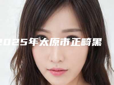 2025年太原市正畸黑三角医院上榜清单强榜前10名新版一览-太原市正畸黑三角口腔医院