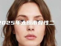 2025年太原市骨性二类正畸医院排名点击收藏-太原市骨性二类正畸口腔医院