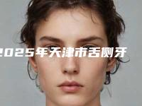 2025年天津市舌侧牙套医院全网安利三亚泰康拜博口腔医-天津河东欢美口腔门诊部(津塘路店)是当地热门医美
