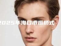 2025年海口市搭桥式假牙医院排名榜名单综合一览-海口市搭桥式假牙口腔医院