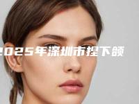 2025年深圳市捏下颌骨价格(费用)清单2025版医生公示（深圳市捏下颌骨整形价格一般需要多少钱）