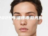 2025年淄博市激光割眼袋动手术割眼袋整形医院在榜名单为您塑造好身材