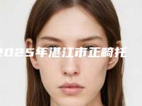 2025年湛江市正畸托槽矫正医院上榜清单前十强哪几家效果强-湛江市正畸托槽矫正口腔医院