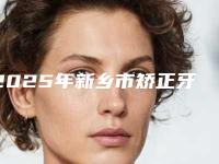 2025年新乡市矫正牙齿牙龈发黑价目表崭新新鲜一览