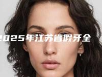 2025年江苏省假牙全口医院上榜清单实力效果一览无余-江苏省假牙全口口腔医院