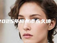 2025年柳州市永久填充面部收费明细2025对外公示（柳州市永久填充面部价格到底怎么样）
