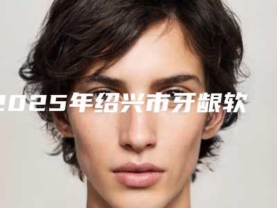 2025年绍兴市牙龈软组织增量手术价格(收费标准)附医生介绍-绍兴市牙龈软组织增量手术价格大概需要多少钱