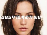 2025年珠海市牙齿切片医院排行榜前十位威媒体测评-珠海市牙齿切片口腔医院