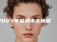 2025年盐城市去晒斑整形医院在榜清单前十强如何选