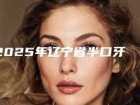 2025年辽宁省半口牙齿种植手术医院排名榜十强名单给你-辽宁省半口牙齿种植手术口腔医院