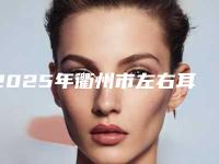 2025年衢州市左右耳朵轮廓不一样价格(价目)新版呈现（衢州市左右耳朵轮廓不一样价格是如何定义呢）
