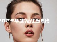 2025年黑龙江省E光去痘坑坑印医院排名榜十强火爆预约(黑龙江省E光去痘坑坑印整形医院)