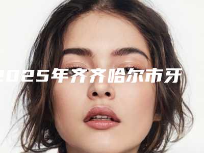 2025年齐齐哈尔市牙龈萎缩值牙医院排行前十强名单请查收-齐齐哈尔惠强口腔门诊部机构公立私立都有