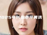 2025年长治市牙黄洗牙医院上榜名单哪里实力强-长治市牙黄洗牙口腔医院