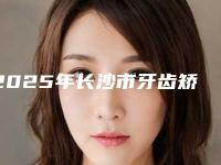 2025年长沙市牙齿矫正美容冠收费明细展示_全新一览