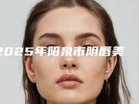 2025年阳泉市阴唇美白手术价格价位表有名全新版曝光一览（阳泉市阴唇美白手术费用一般需要多少）