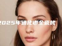 2025年通化市全瓷烤瓷冠医院排名前十更新了-通化市全瓷烤瓷冠口腔医院
