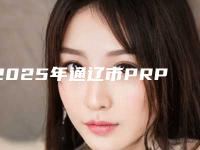 2025年通辽市PRP自体血液焕颜价格表详情一览（通辽市PRP自体血液焕颜手术大约价格是多少）
