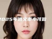 2025年遵义市小孩做牙根管治疗医院排名榜top10强大汇总-遵义吴丹口腔诊所特色优势一一了解