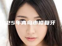 2025年青岛市修复牙齿缺损医院排行前十名口碑榜更新了-青岛市修复牙齿缺损口腔医院